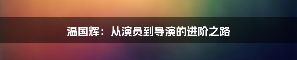温国辉：从演员到导演的进阶之路