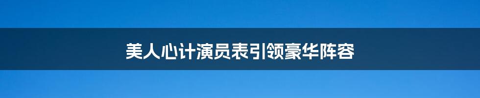 美人心计演员表引领豪华阵容