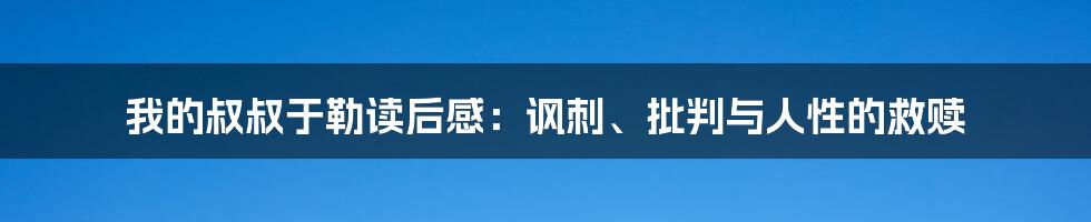 我的叔叔于勒读后感：讽刺、批判与人性的救赎
