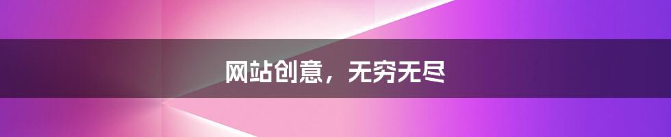 网站创意,无穷无尽