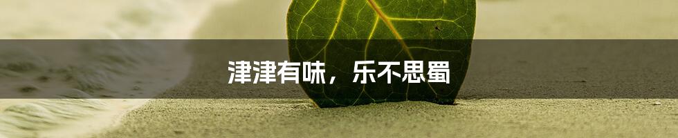津津有味,乐不思蜀