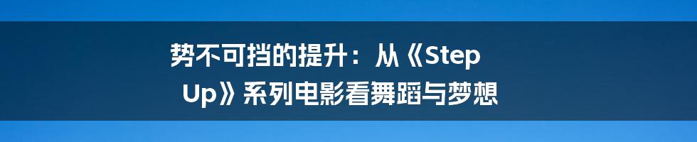 势不可挡的提升:从《Step Up》系列电影看舞蹈与梦想