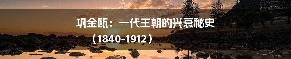 巩金瓯：一代王朝的兴衰秘史 （1840-1912）