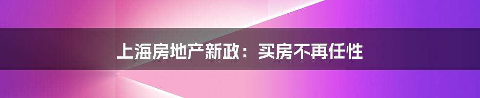 上海房地产新政:买房不再任性