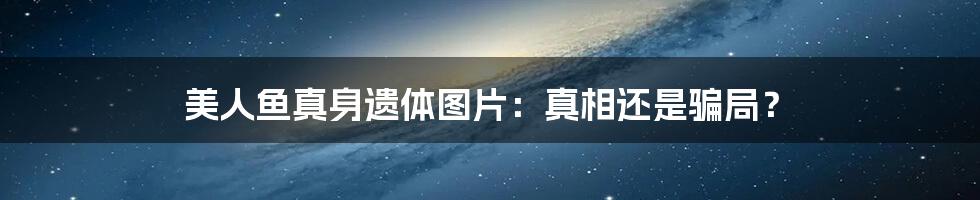 美人鱼真身遗体图片：真相还是骗局？