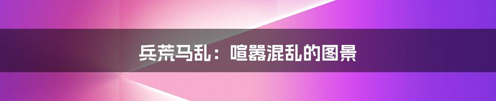 兵荒马乱：喧嚣混乱的图景