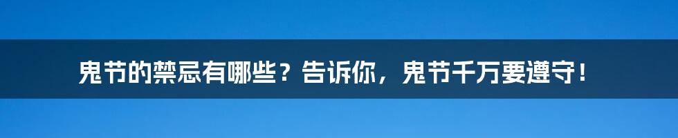 鬼节的禁忌有哪些?告诉你,鬼节千万要遵守!