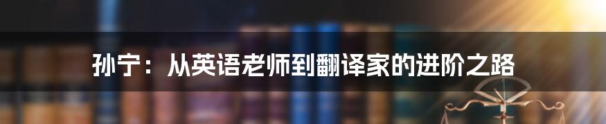 孙宁:从英语老师到翻译家的进阶之路