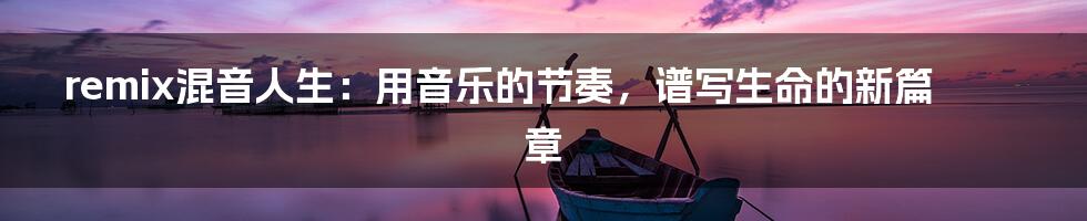 remix混音人生：用音乐的节奏，谱写生命的新篇章