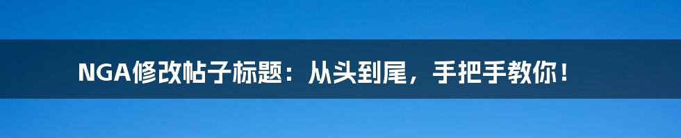NGA修改帖子标题:从头到尾,手把手教你!