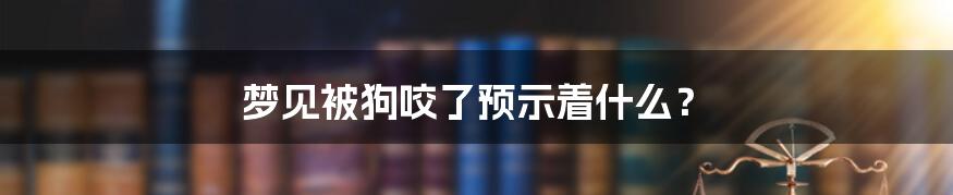 梦见被狗咬了预示着什么?