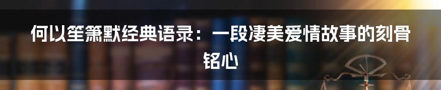 何以笙箫默经典语录:一段凄美爱情故事的刻骨铭心