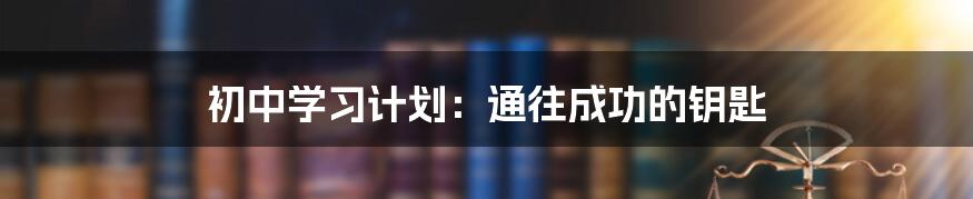 初中学习计划：通往成功的钥匙