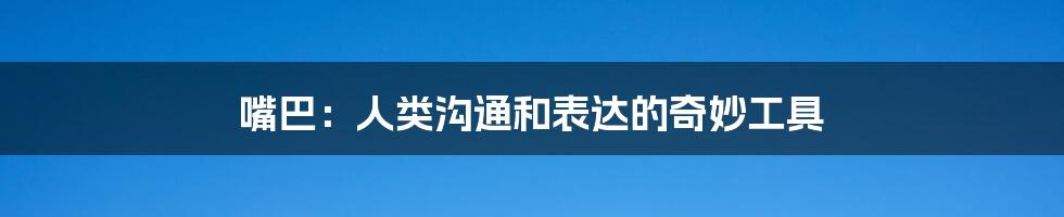 嘴巴:人类沟通和表达的奇妙工具
