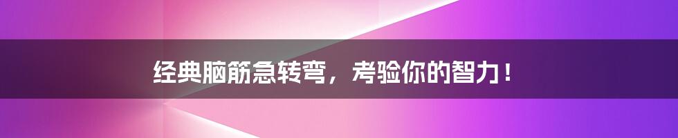 经典脑筋急转弯，考验你的智力！