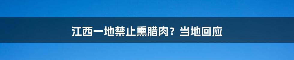 江西一地禁止熏腊肉?当地回应