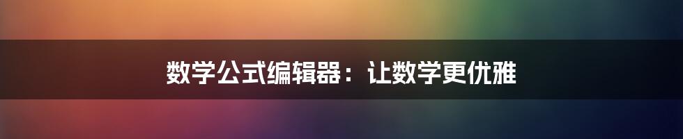 数学公式编辑器:让数学更优雅