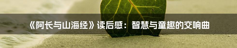《阿长与山海经》读后感：智慧与童趣的交响曲