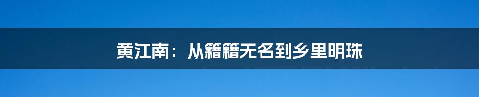 黄江南：从籍籍无名到乡里明珠