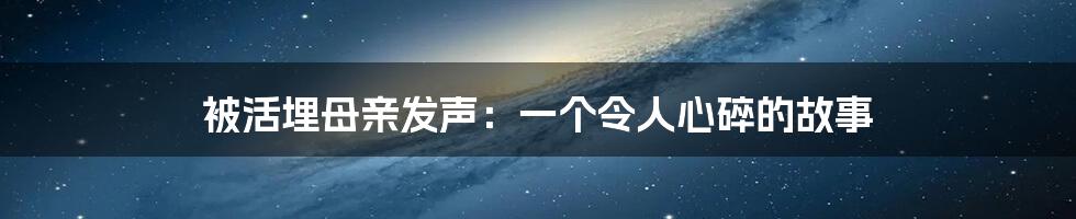 被活埋母亲发声：一个令人心碎的故事