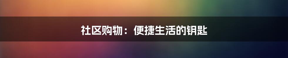 社区购物:便捷生活的钥匙