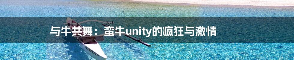 与牛共舞：蛮牛unity的疯狂与激情