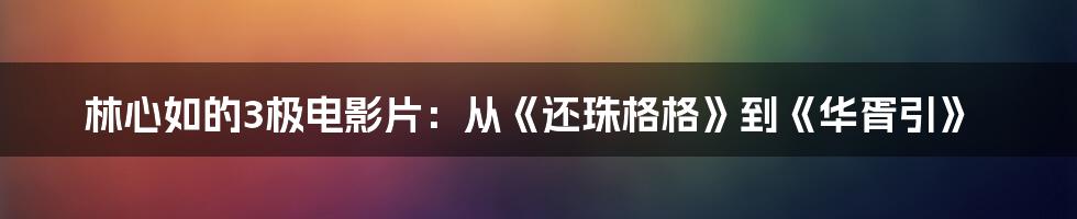 林心如的3极电影片:从《还珠格格》到《华胥引》