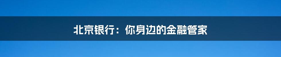 北京银行：你身边的金融管家