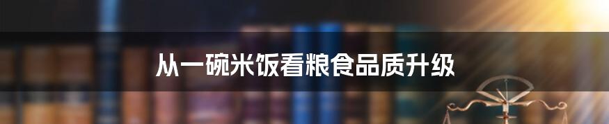 从一碗米饭看粮食品质升级