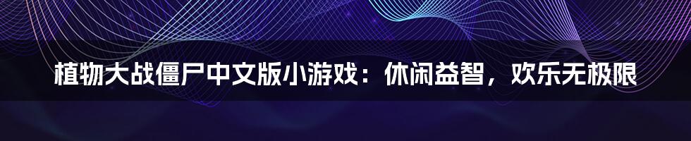 植物大战僵尸中文版小游戏:休闲益智,欢乐无极限