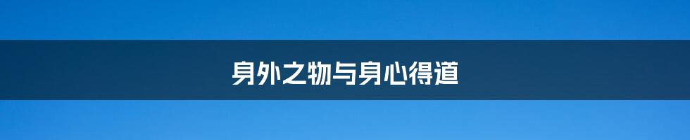 身外之物与身心得道