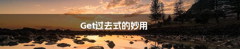 Get过去式的妙用