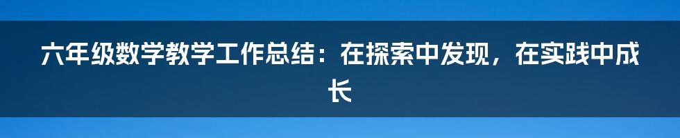 六年级数学教学工作总结：在探索中发现，在实践中成长