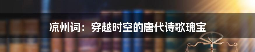 凉州词:穿越时空的唐代诗歌瑰宝