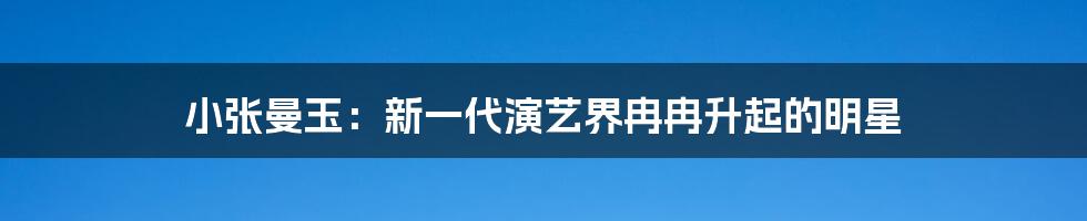 小张曼玉：新一代演艺界冉冉升起的明星