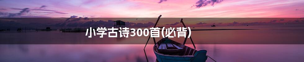 小学古诗300首(必背)