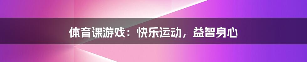 体育课游戏:快乐运动,益智身心