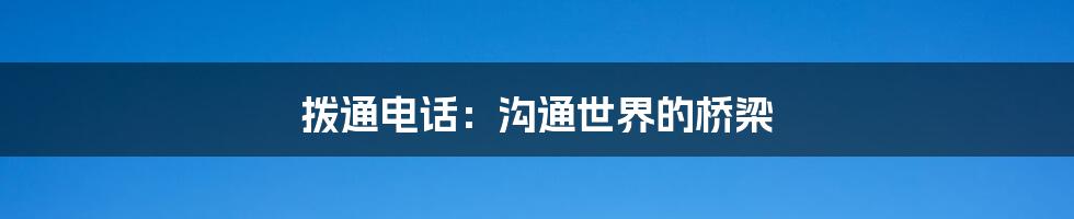 拨通电话：沟通世界的桥梁