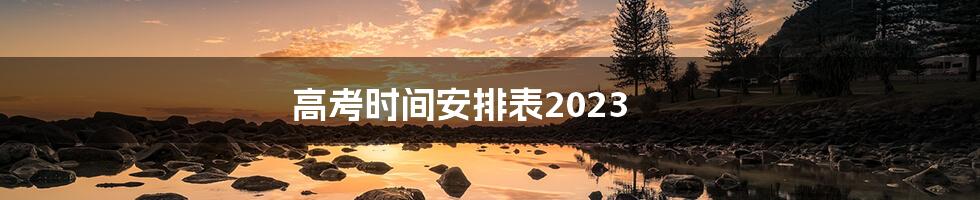高考时间安排表2023