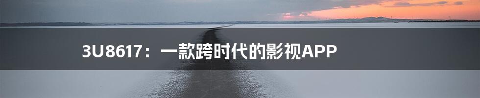 3U8617:一款跨时代的影视APP