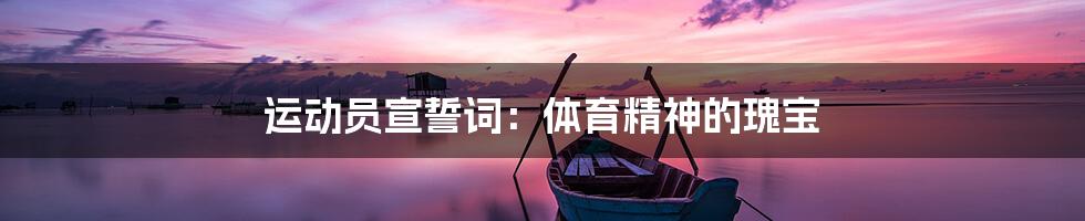运动员宣誓词:体育精神的瑰宝
