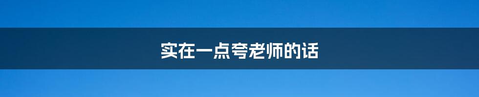 实在一点夸老师的话