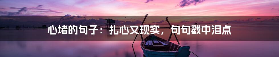 心堵的句子:扎心又现实,句句戳中泪点