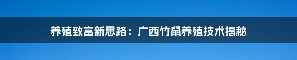 养殖致富新思路：广西竹鼠养殖技术揭秘