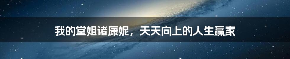 我的堂姐诸康妮,天天向上的人生赢家
