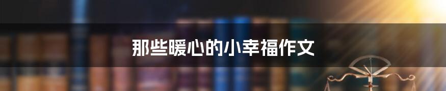 那些暖心的小幸福作文