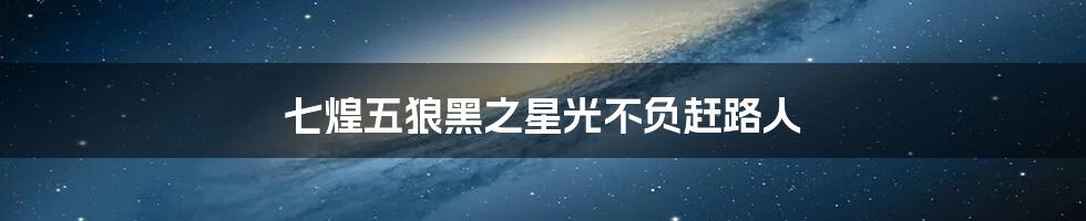 七煌五狼黑之星光不负赶路人