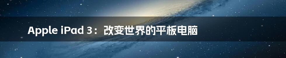 Apple iPad 3:改变世界的平板电脑