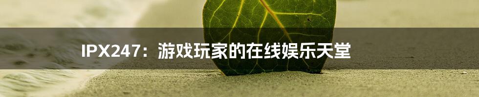 IPX247：游戏玩家的在线娱乐天堂