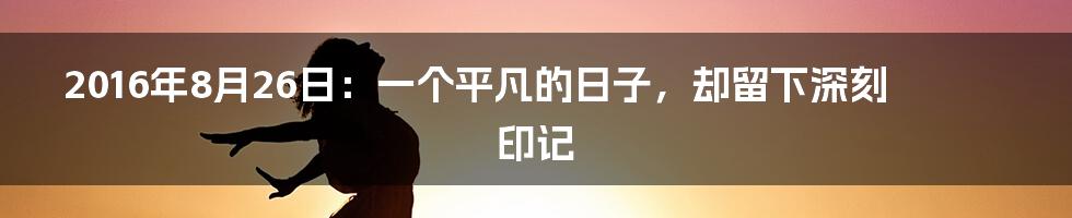 2016年8月26日：一个平凡的日子，却留下深刻印记